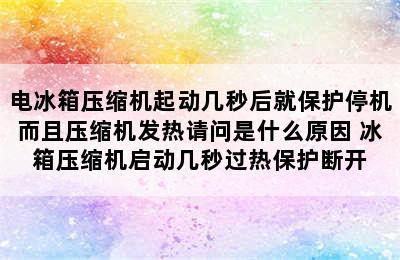 电冰箱压缩机起动几秒后就保护停机而且压缩机发热请问是什么原因 冰箱压缩机启动几秒过热保护断开